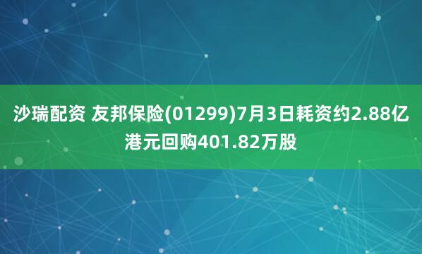 沙瑞配资 友邦保险(01299)7月3日耗资约2.88亿港元回购401.82万股
