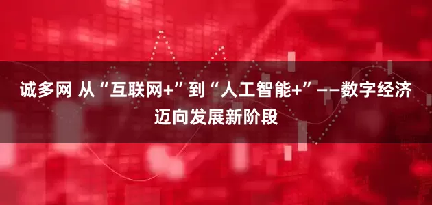 诚多网 从“互联网+”到“人工智能+”——数字经济迈向发展新阶段
