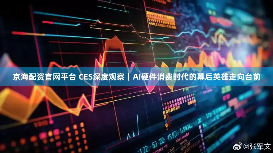 京海配资官网平台 CES深度观察｜AI硬件消费时代的幕后英雄走向台前