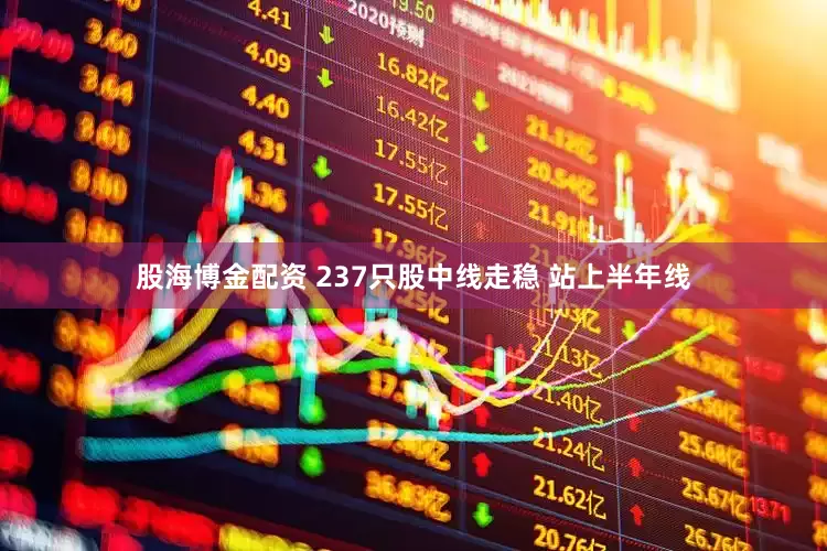 股海博金配资 237只股中线走稳 站上半年线