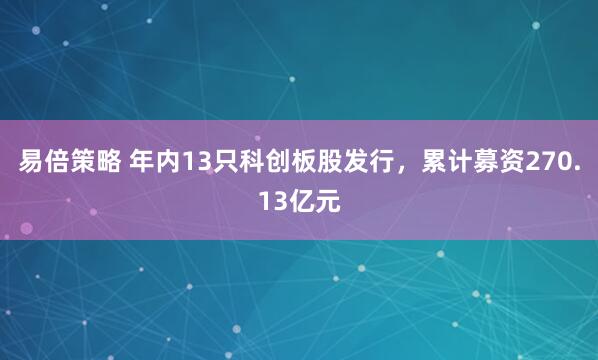 易倍策略 年内13只科创板股发行，累计募资270.13亿元